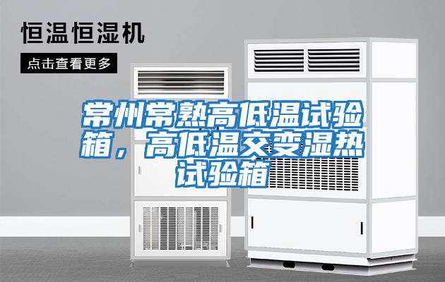 常州常熟高低溫試驗箱，高低溫交變濕熱試驗箱
