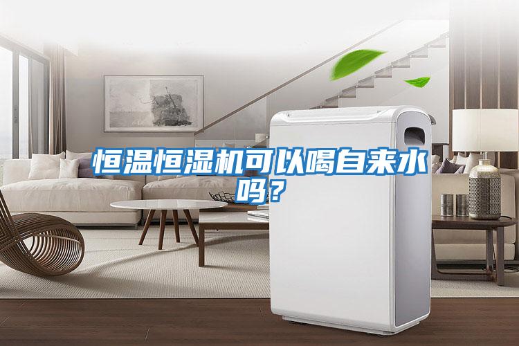 恒溫恒濕機可以喝自來水嗎？