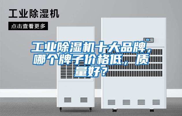 工業除濕機十大品牌，哪個牌子價格低，質量好？