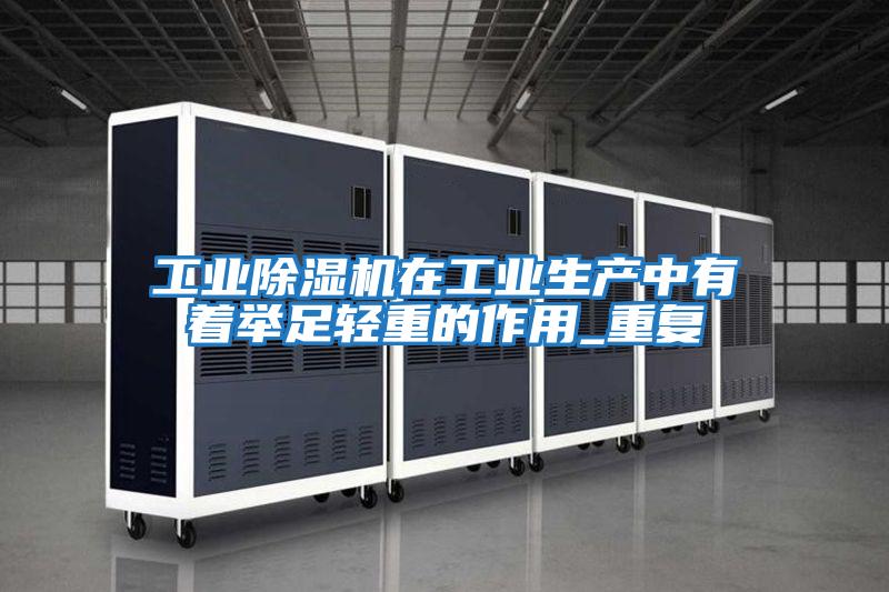 工業(yè)除濕機在工業(yè)生產中有著舉足輕重的作用_重復
