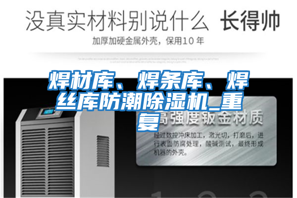 焊材庫、焊條庫、焊絲庫防潮除濕機(jī)_重復(fù)