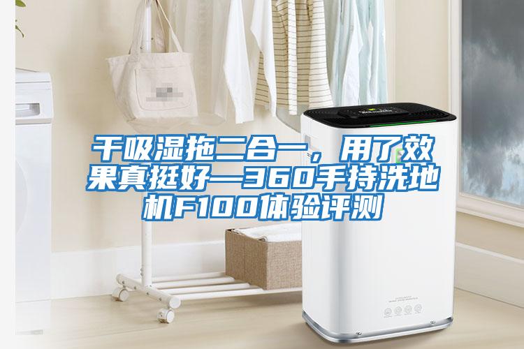 干吸濕拖二合一，用了效果真挺好—360手持洗地機F100體驗評測