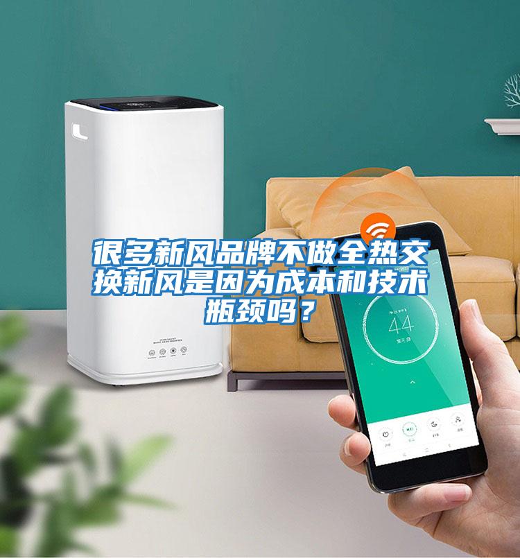 很多新風(fēng)品牌不做全熱交換新風(fēng)是因?yàn)槌杀竞图夹g(shù)瓶頸嗎？