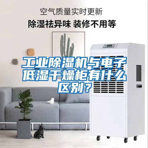 工業除濕機與電子低濕干燥柜有什么區別？