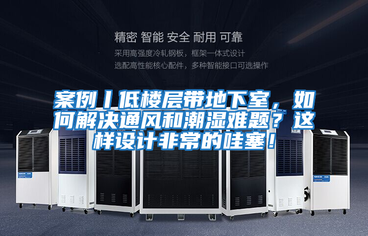 案例丨低樓層帶地下室，如何解決通風(fēng)和潮濕難題？這樣設(shè)計非常的哇塞！