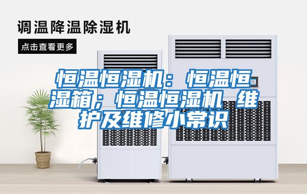 恒溫恒濕機：恒溫恒濕箱；恒溫恒濕機 維護及維修小常識