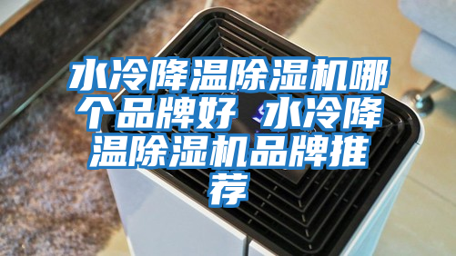 水冷降溫除濕機(jī)哪個品牌好 水冷降溫除濕機(jī)品牌推薦