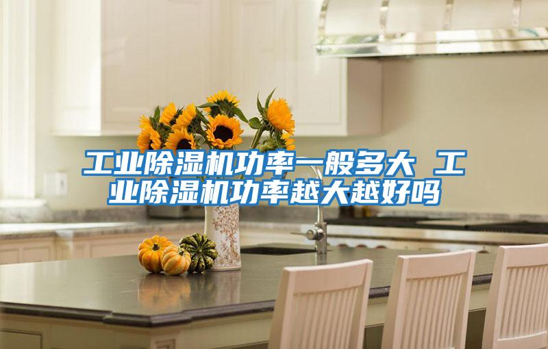 工業(yè)除濕機(jī)功率一般多大 工業(yè)除濕機(jī)功率越大越好嗎