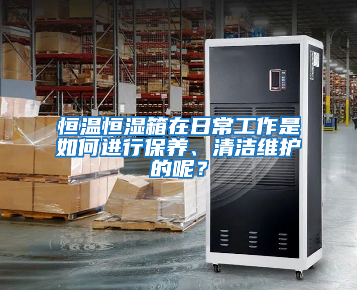 恒溫恒濕箱在日常工作是如何進(jìn)行保養(yǎng)、清潔維護(hù)的呢？