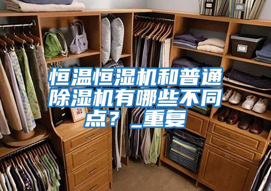 恒溫恒濕機和普通除濕機有哪些不同點？_重復