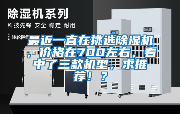 最近一直在挑選除濕機，價格在700左右，看中了三款機型，求推薦?。?/></p>
						    <p style=