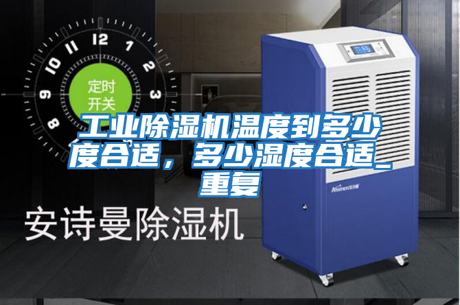 工業除濕機溫度到多少度合適，多少濕度合適_重復