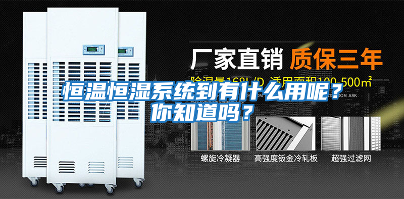 恒溫恒濕系統(tǒng)到有什么用呢？你知道嗎？