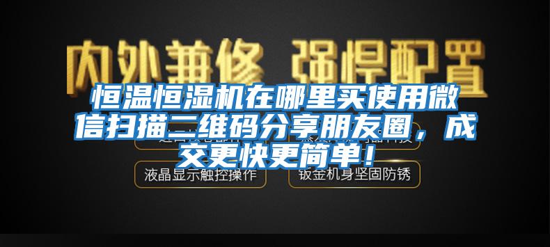 恒溫恒濕機在哪里買使用微信掃描二維碼分享朋友圈，成交更快更簡單！