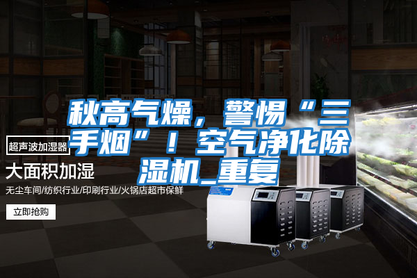 秋高氣燥，警惕“三手煙”！空氣凈化除濕機_重復