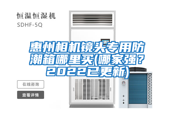 惠州相機鏡頭專用防潮箱哪里買(哪家強？2022已更新)