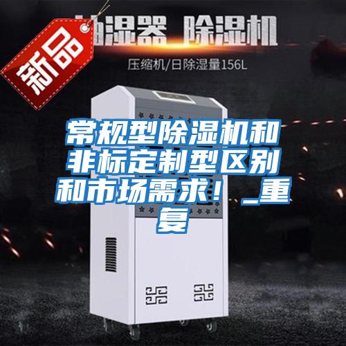 常規(guī)型除濕機(jī)和非標(biāo)定制型區(qū)別和市場(chǎng)需求！_重復(fù)