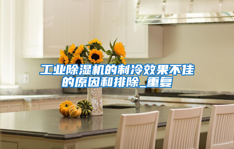 工業除濕機的制冷效果不佳的原因和排除_重復