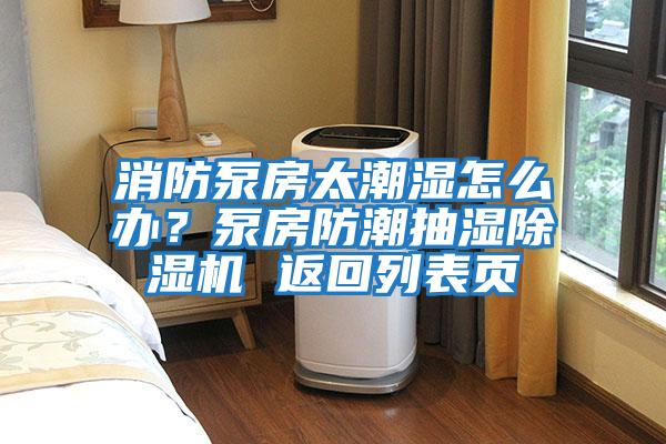 消防泵房太潮濕怎么辦？泵房防潮抽濕除濕機(jī) 返回列表頁