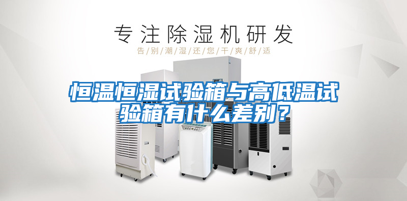 恒溫恒濕試驗(yàn)箱與高低溫試驗(yàn)箱有什么差別？
