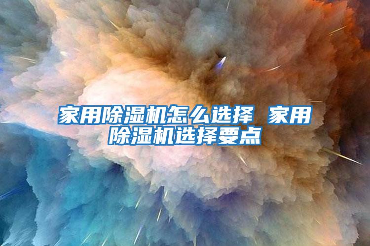 家用除濕機(jī)怎么選擇 家用除濕機(jī)選擇要點