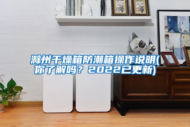 滁州干燥箱防潮箱操作說明(你了解嗎？2022已更新)