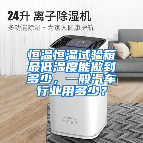 恒溫恒濕試驗箱最低濕度能做到多少，一般汽車行業用多少？