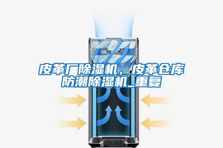 皮革廠除濕機(jī)，皮革倉(cāng)庫(kù)防潮除濕機(jī)_重復(fù)