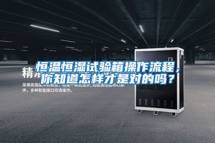 恒溫恒濕試驗箱操作流程，你知道怎樣才是對的嗎？