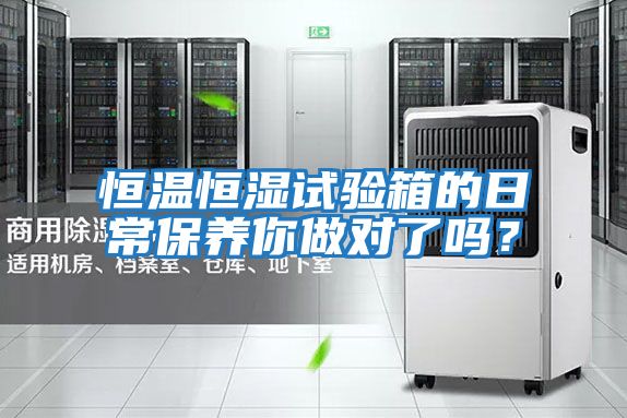 恒溫恒濕試驗(yàn)箱的日常保養(yǎng)你做對了嗎？