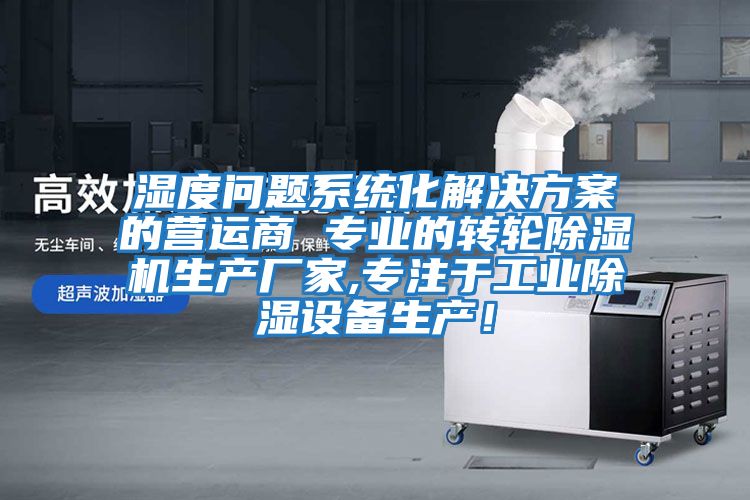 濕度問題系統(tǒng)化解決方案的營(yíng)運(yùn)商 專業(yè)的轉(zhuǎn)輪除濕機(jī)生產(chǎn)廠家,專注于工業(yè)除濕設(shè)備生產(chǎn)！