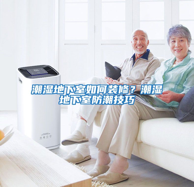 潮濕地下室如何裝修？潮濕地下室防潮技巧
