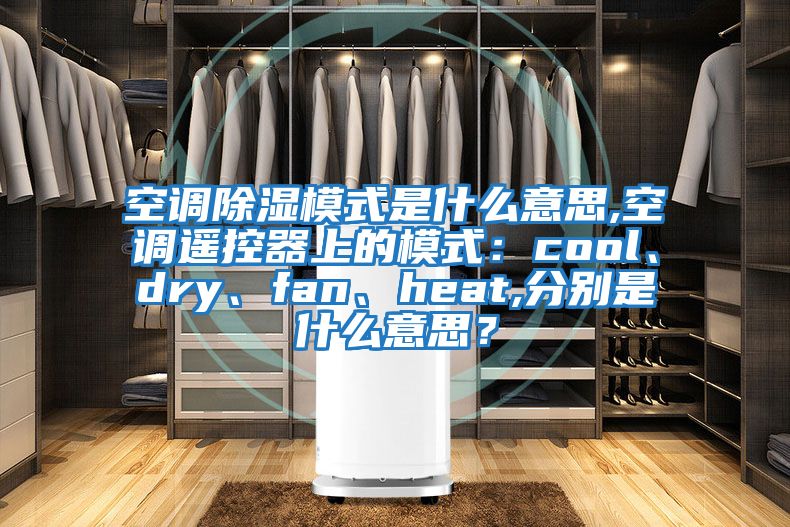 空調除濕模式是什么意思,空調遙控器上的模式：cool、dry、fan、heat,分別是什么意思？