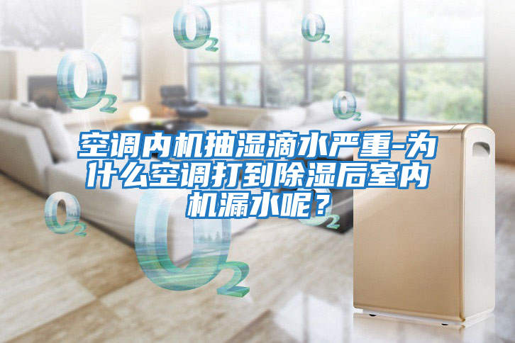 空調(diào)內(nèi)機抽濕滴水嚴(yán)重-為什么空調(diào)打到除濕后室內(nèi)機漏水呢？