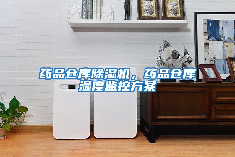 藥品倉庫除濕機(jī)，藥品倉庫濕度監(jiān)控方案