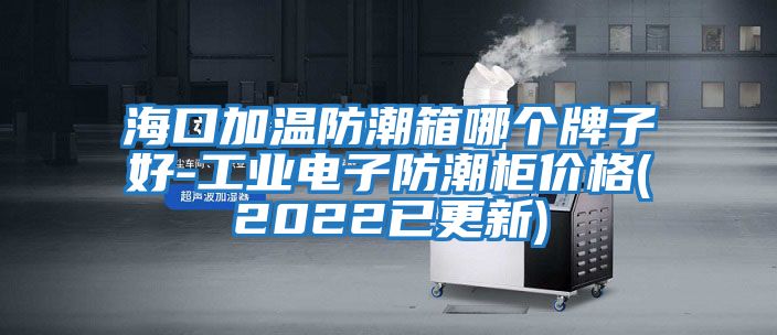 ?？诩訙胤莱毕淠膫€牌子好-工業(yè)電子防潮柜價格(2022已更新)