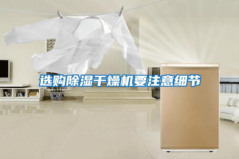 選購(gòu)除濕干燥機(jī)要注意細(xì)節(jié)