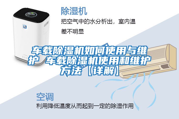 車(chē)載除濕機(jī)如何使用與維護(hù) 車(chē)載除濕機(jī)使用和維護(hù)方法【詳解】