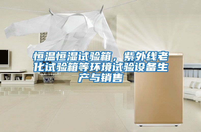 恒溫恒濕試驗(yàn)箱，紫外線老化試驗(yàn)箱等環(huán)境試驗(yàn)設(shè)備生產(chǎn)與銷售