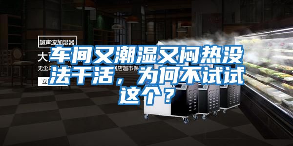 車間又潮濕又悶熱沒法干活，為何不試試這個？