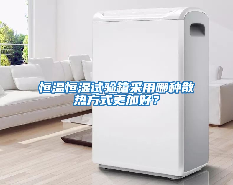 恒溫恒濕試驗箱采用哪種散熱方式更加好？