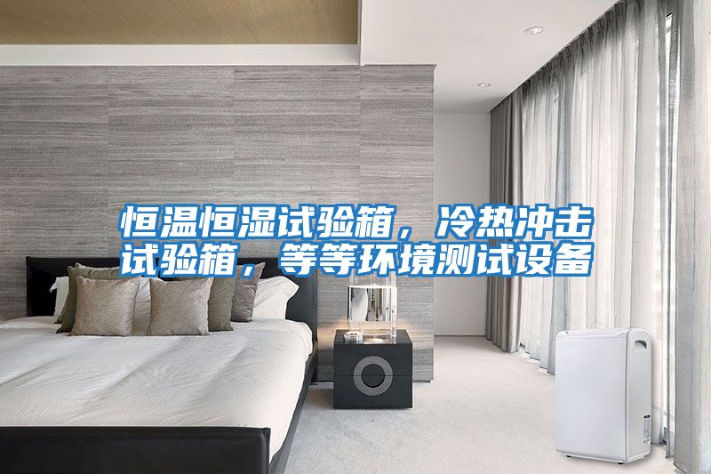 恒溫恒濕試驗(yàn)箱，冷熱沖擊試驗(yàn)箱，等等環(huán)境測(cè)試設(shè)備