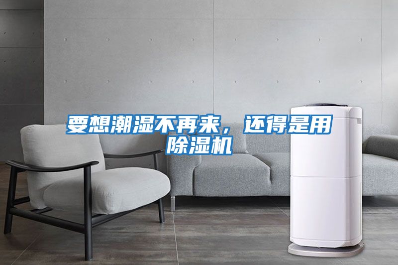 要想潮濕不再來，還得是用除濕機(jī)