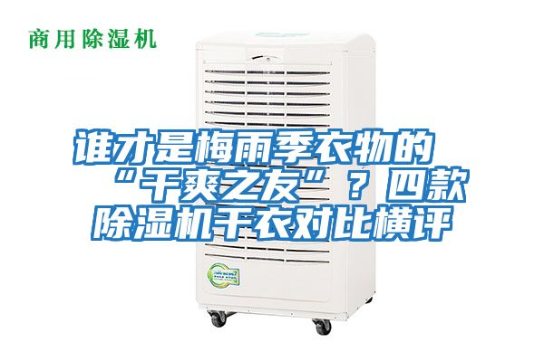 誰(shuí)才是梅雨季衣物的“干爽之友”？四款除濕機(jī)干衣對(duì)比橫評(píng)