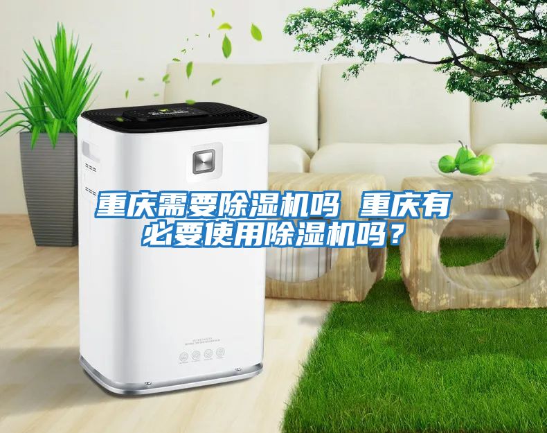 重慶需要除濕機(jī)嗎 重慶有必要使用除濕機(jī)嗎？