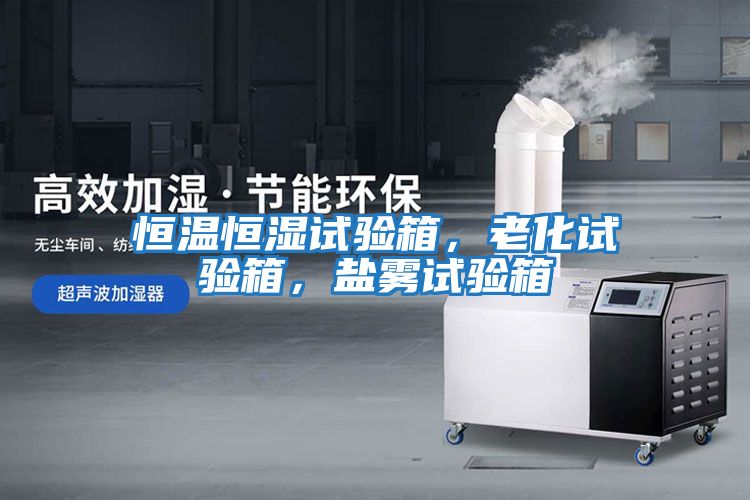 恒溫恒濕試驗(yàn)箱，老化試驗(yàn)箱，鹽霧試驗(yàn)箱