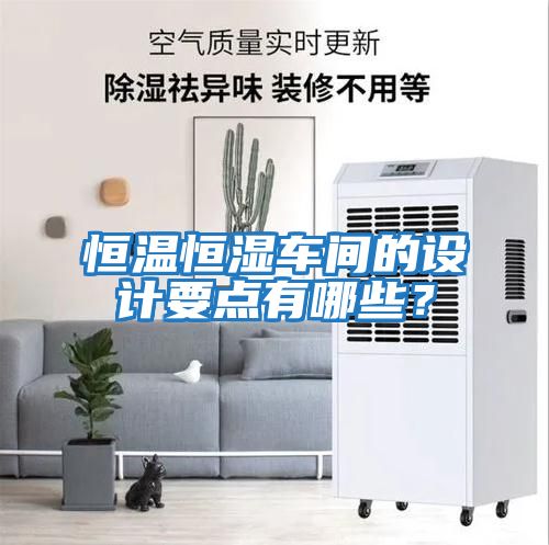 恒溫恒濕車間的設(shè)計要點(diǎn)有哪些？