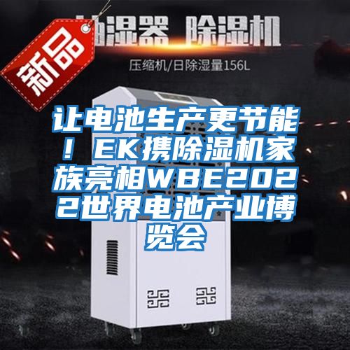 讓電池生產(chǎn)更節(jié)能！EK攜除濕機(jī)家族亮相WBE2022世界電池產(chǎn)業(yè)博覽會