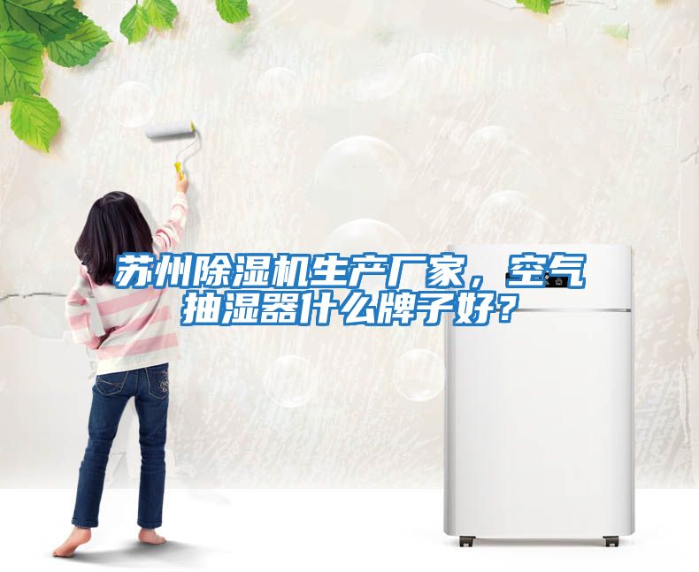 蘇州除濕機生產廠家，空氣抽濕器什么牌子好？