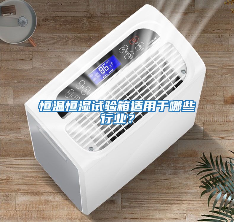 恒溫恒濕試驗箱適用于哪些行業(yè)？